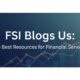 FSI Blogs Us: The Best Resources for Financial Services Insights